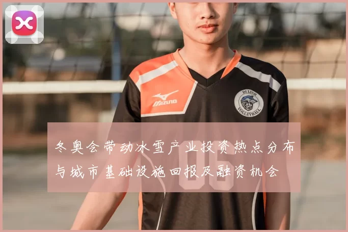 冬奥会带动冰雪产业投资热点分布与城市基础设施回报及融资机会