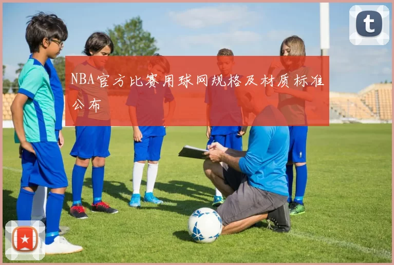 NBA官方比赛用球网规格及材质标准公布