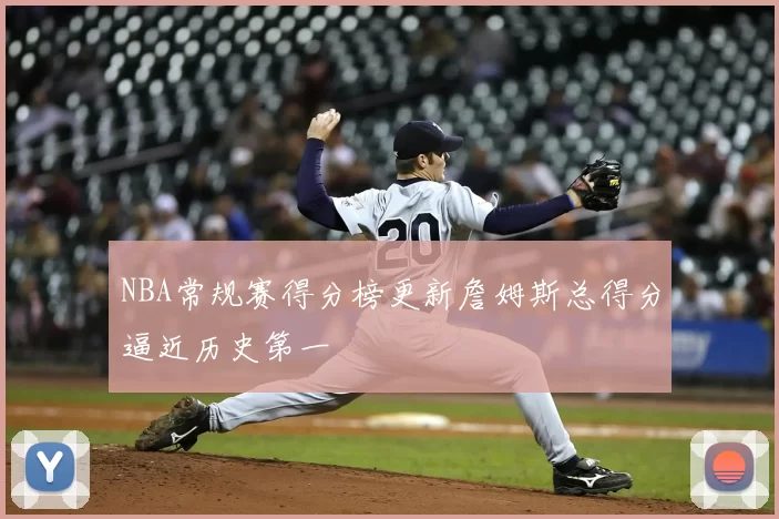 NBA常规赛得分榜更新詹姆斯总得分逼近历史第一