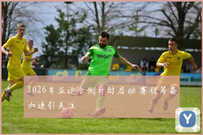 2026年亚运会倒计时启动 赛程筹备加速引关注