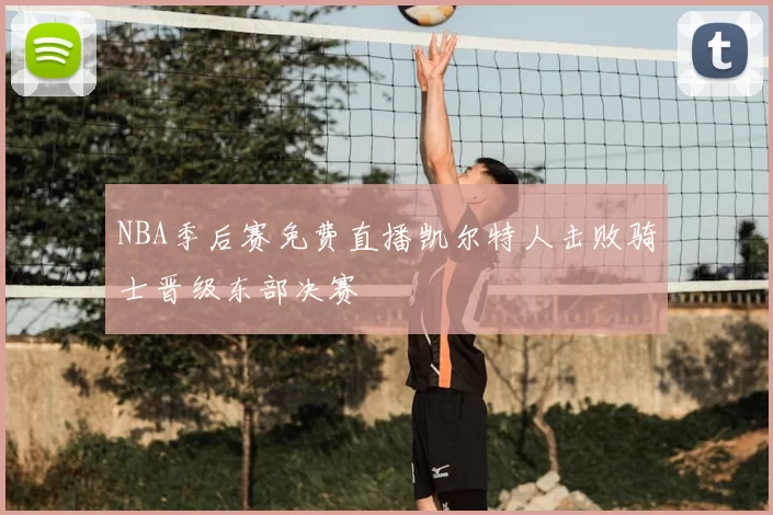 NBA季后赛免费直播凯尔特人击败骑士晋级东部决赛