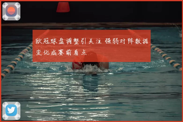 欧冠球盘调整引关注 强弱对阵数据变化成赛前看点