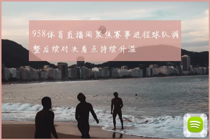 958体育直播间聚焦赛事进程球队调整后续对决看点持续升温