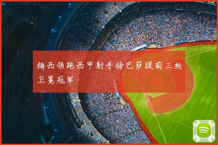 梅西领跑西甲射手榜巴萨提前三轮卫冕冠军