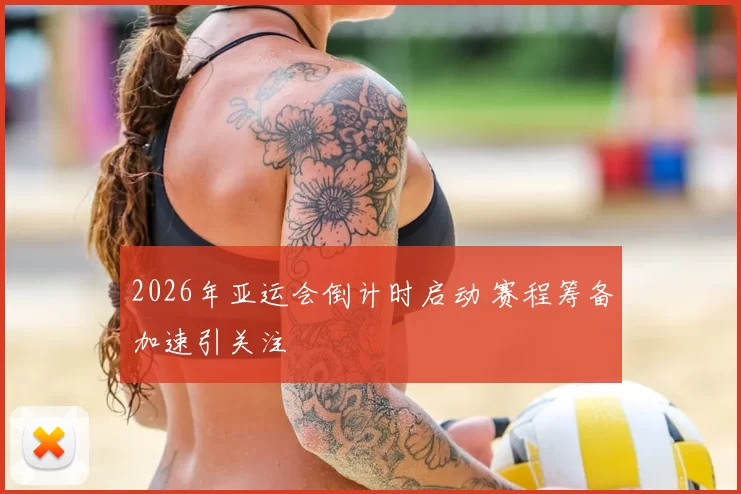 2026年亚运会倒计时启动 赛程筹备加速引关注