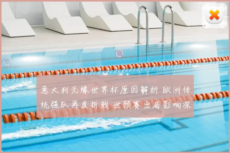 意大利无缘世界杯原因解析 欧洲传统强队再度折戟 世预赛出局影响深远