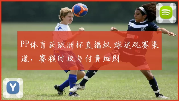PP体育获欧洲杯直播权 球迷观赛渠道、赛程时段与付费细则