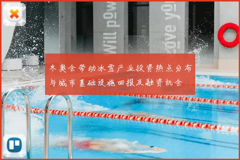 冬奥会带动冰雪产业投资热点分布与城市基础设施回报及融资机会