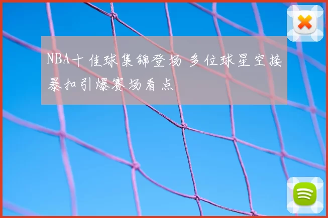 NBA十佳球集锦登场 多位球星空接暴扣引爆赛场看点