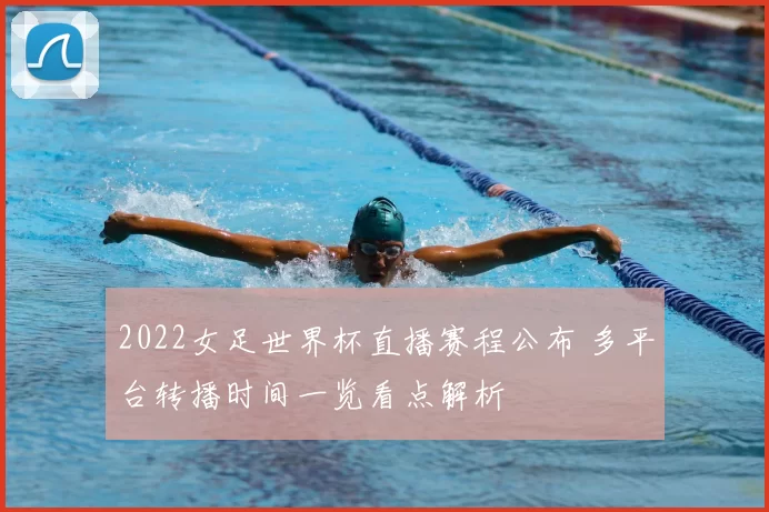 2022女足世界杯直播赛程公布 多平台转播时间一览看点解析