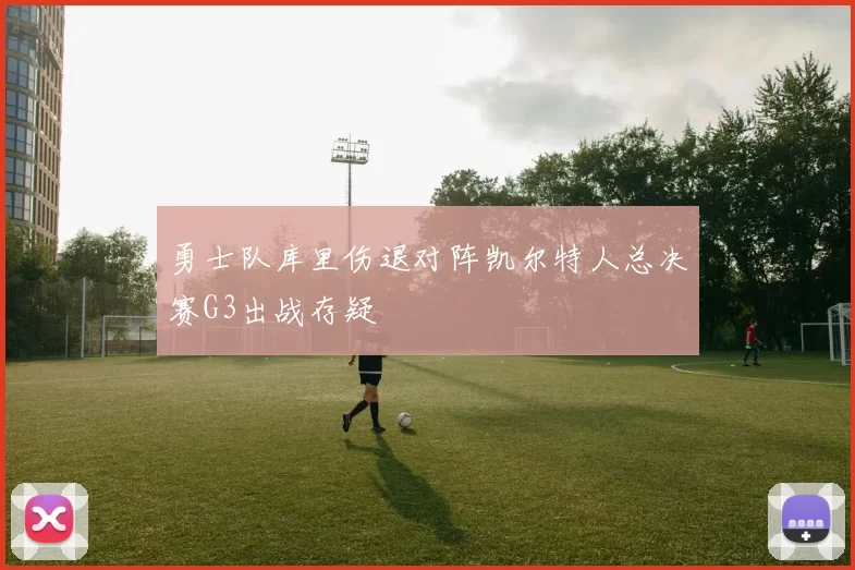 勇士队库里伤退对阵凯尔特人总决赛G3出战存疑