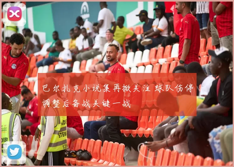 巴尔扎克小说集再掀关注 球队伤停调整后备战关键一战