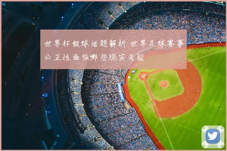 世界杯假球话题解析 世界足球赛事公正性面临哪些现实考验