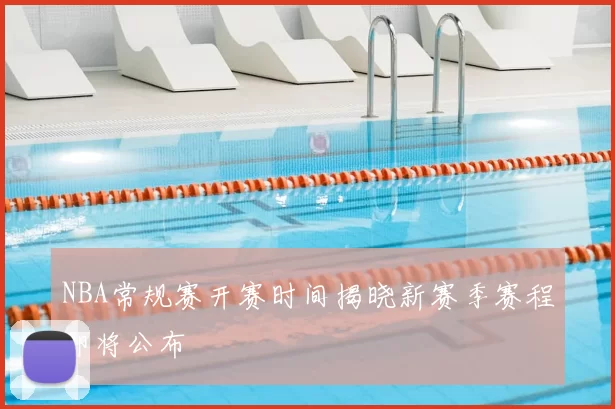 NBA常规赛开赛时间揭晓新赛季赛程即将公布