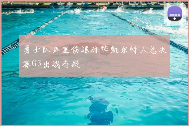 勇士队库里伤退对阵凯尔特人总决赛G3出战存疑