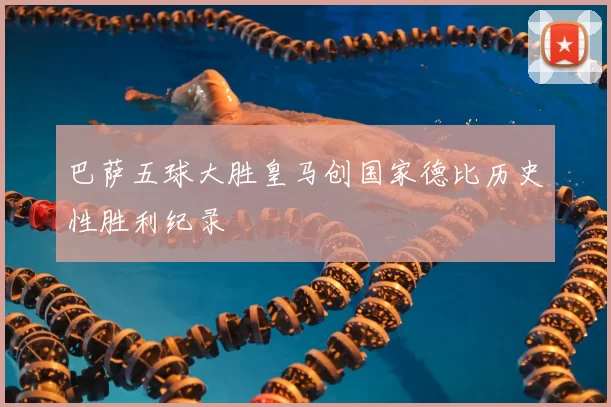 巴萨五球大胜皇马创国家德比历史性胜利纪录