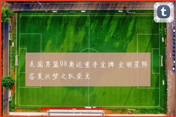 美国男篮08奥运重夺金牌 全明星阵容复兴梦之队荣光