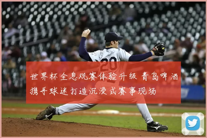 世界杯全息观赛体验升级 青岛啤酒携手球迷打造沉浸式赛事现场