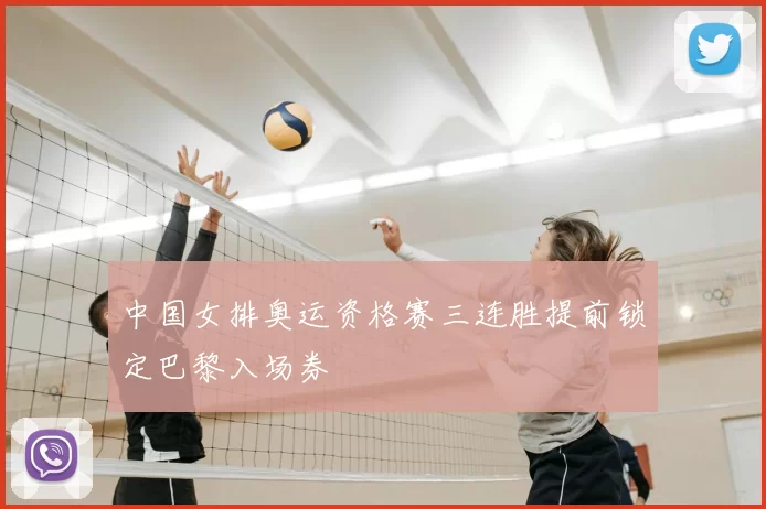 中国女排奥运资格赛三连胜提前锁定巴黎入场券
