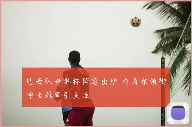 巴西队世界杯阵容出炉 内马尔领衔冲击冠军引关注
