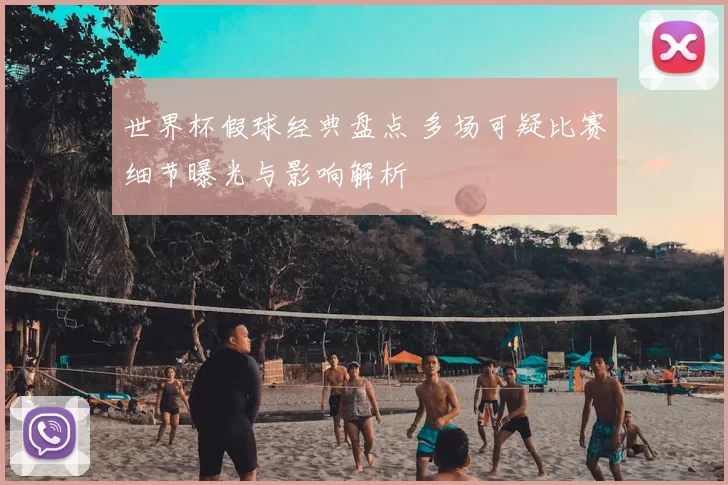 世界杯假球经典盘点 多场可疑比赛细节曝光与影响解析