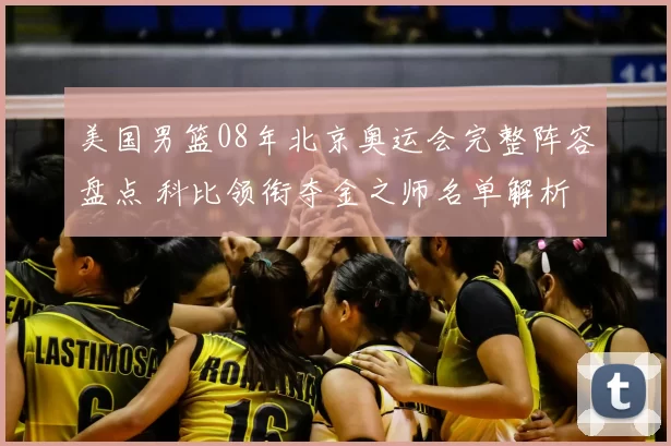 美国男篮08年北京奥运会完整阵容盘点 科比领衔夺金之师名单解析