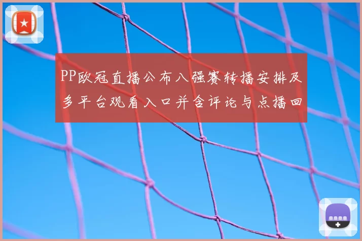PP欧冠直播公布八强赛转播安排及多平台观看入口并含评论与点播回放