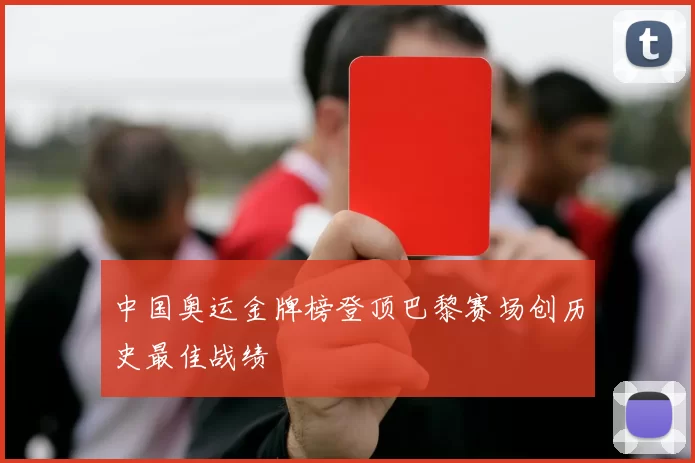 中国奥运金牌榜登顶巴黎赛场创历史最佳战绩