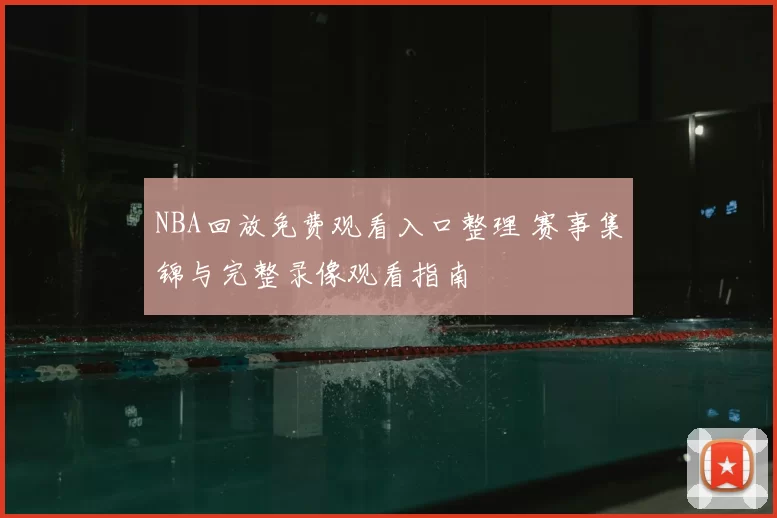 NBA回放免费观看入口整理 赛事集锦与完整录像观看指南