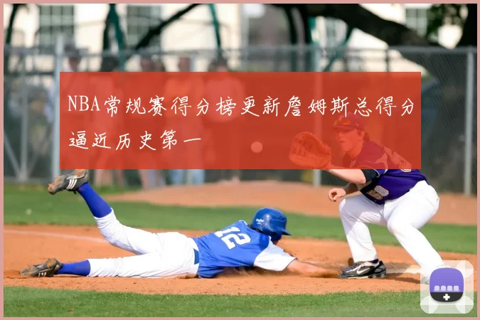 NBA常规赛得分榜更新詹姆斯总得分逼近历史第一