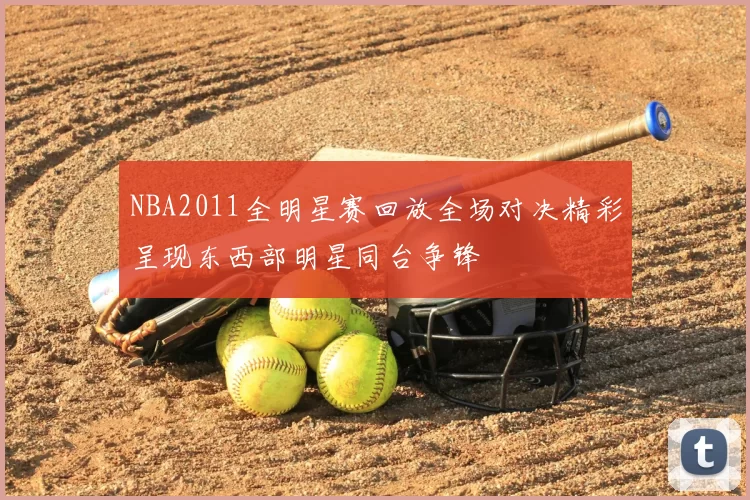 NBA2011全明星赛回放全场对决精彩呈现东西部明星同台争锋