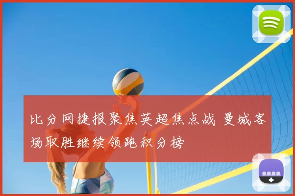 比分网捷报聚焦英超焦点战 曼城客场取胜继续领跑积分榜
