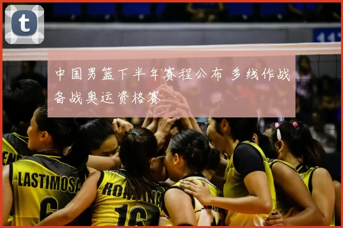中国男篮下半年赛程公布 多线作战备战奥运资格赛