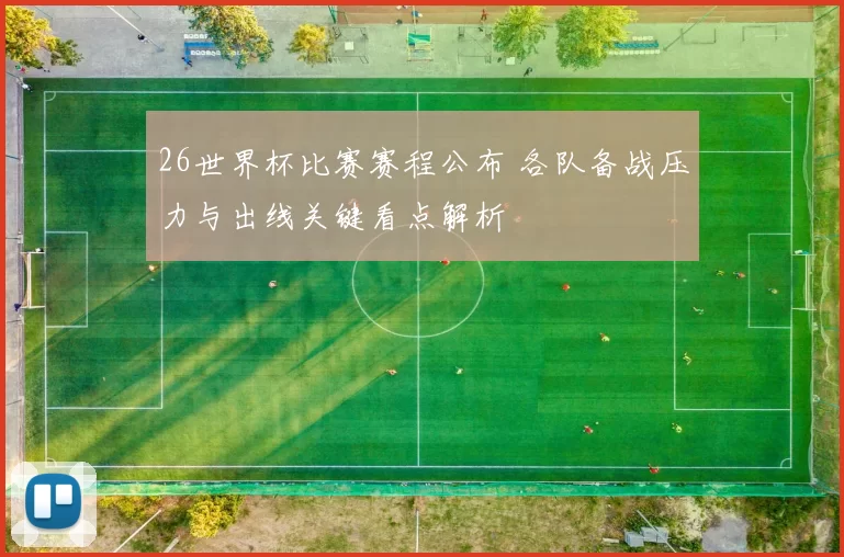 26世界杯比赛赛程公布 各队备战压力与出线关键看点解析