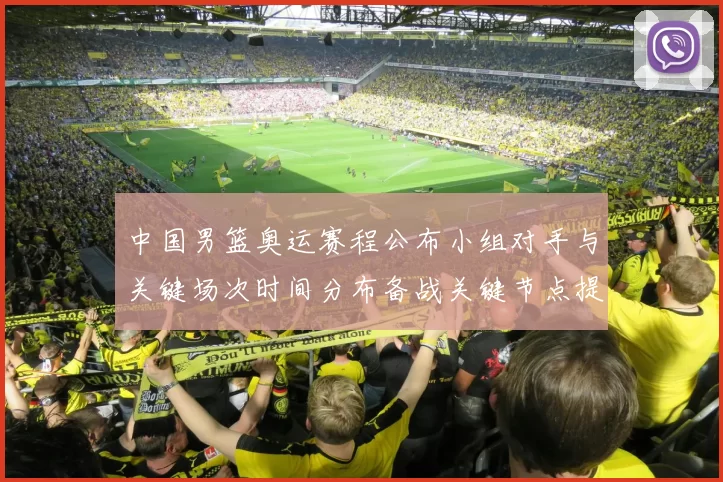 中国男篮奥运赛程公布小组对手与关键场次时间分布备战关键节点提示