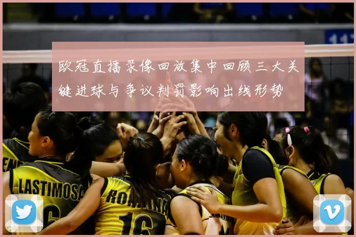 欧冠直播录像回放集中回顾三大关键进球与争议判罚影响出线形势