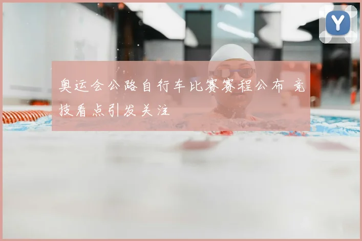 奥运会公路自行车比赛赛程公布 竞技看点引发关注