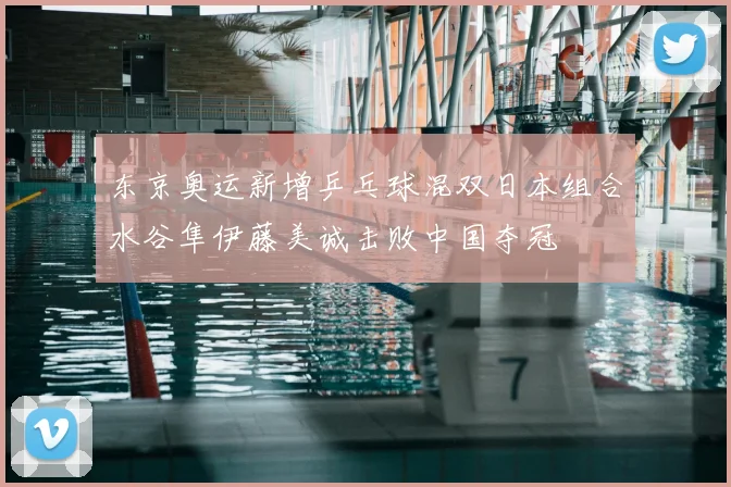 东京奥运新增乒乓球混双日本组合水谷隼伊藤美诚击败中国夺冠