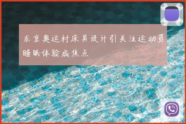 东京奥运村床具设计引关注运动员睡眠体验成焦点