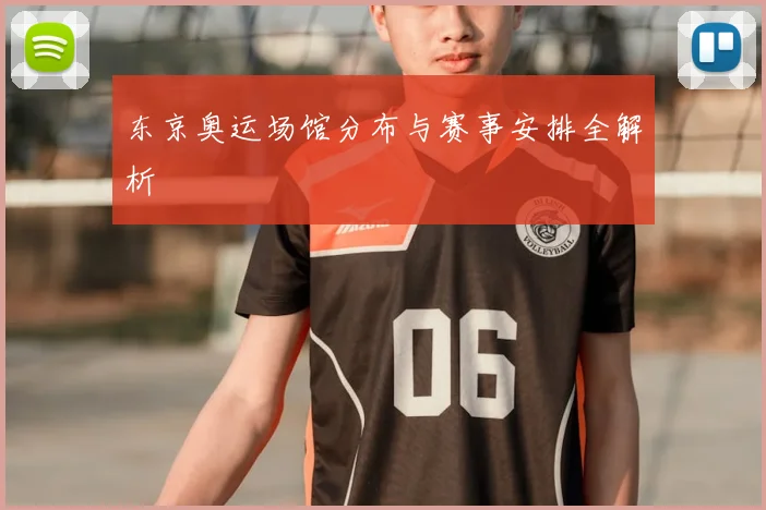 东京奥运场馆分布与赛事安排全解析