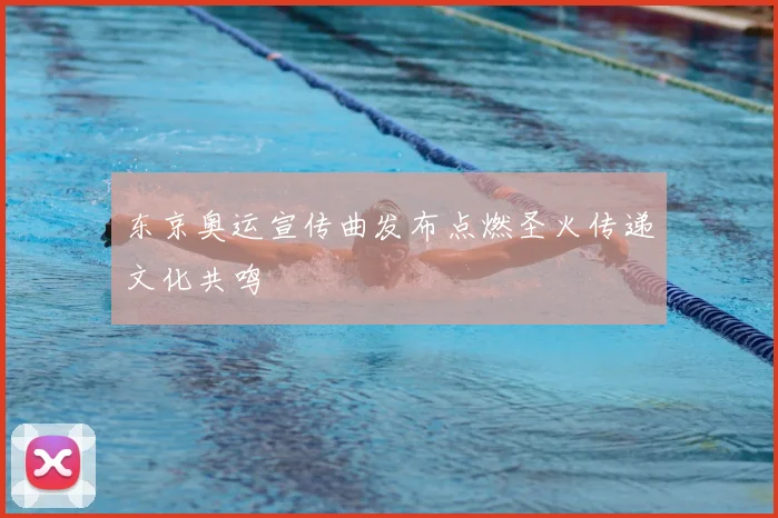 东京奥运宣传曲发布点燃圣火传递文化共鸣