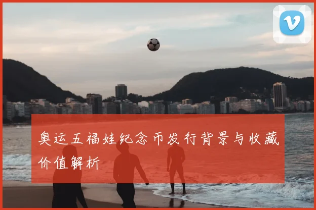 奥运五福娃纪念币发行背景与收藏价值解析