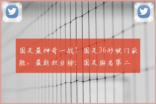 国足最神奇一战!国足36秒破门获胜,最新积分榜:国足排名第二