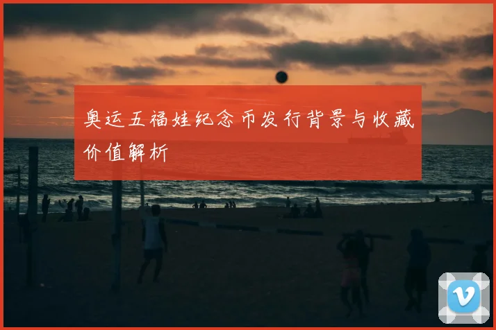 奥运五福娃纪念币发行背景与收藏价值解析
