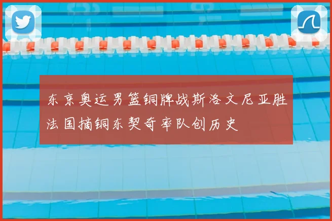 东京奥运男篮铜牌战斯洛文尼亚胜法国摘铜东契奇率队创历史